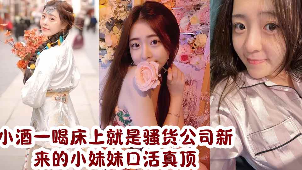 小酒一喝床上就是骚货公司新来的小妹妹口活真顶