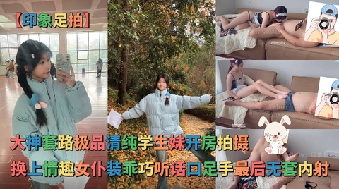 【印象足拍】最新大神套路极品清纯学生妹换上情趣女仆装乖巧听话手足口齐上阵无套内射